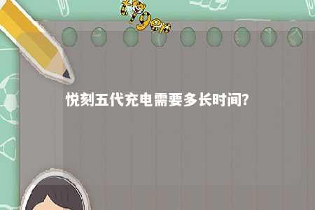 悦刻五代充电需要多长时间？ 